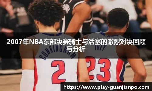 2007年NBA东部决赛骑士与活塞的激烈对决回顾与分析