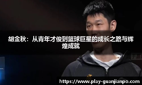 胡金秋：从青年才俊到篮球巨星的成长之路与辉煌成就