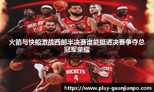 火箭与快船激战西部半决赛谁能挺进决赛争夺总冠军荣耀