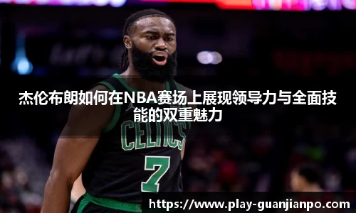 杰伦布朗如何在NBA赛场上展现领导力与全面技能的双重魅力