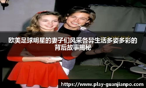 欧美足球明星的妻子们风采各异生活多姿多彩的背后故事揭秘