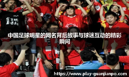 中国足球明星的网名背后故事与球迷互动的精彩瞬间