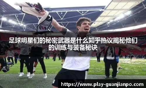足球明星们的秘密武器是什么知乎热议揭秘他们的训练与装备秘诀