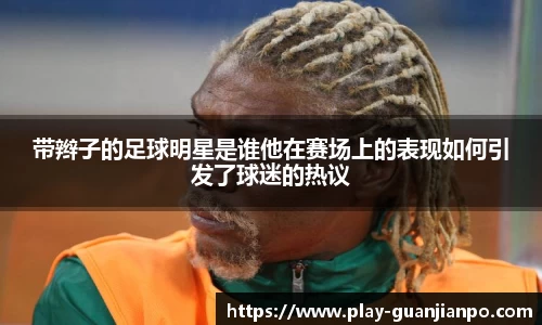 带辫子的足球明星是谁他在赛场上的表现如何引发了球迷的热议