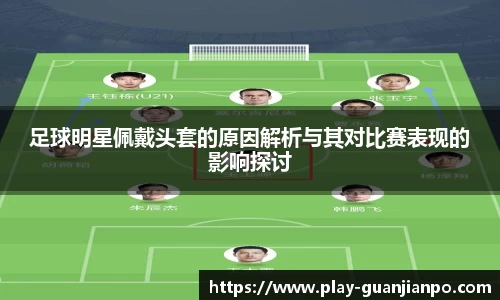 足球明星佩戴头套的原因解析与其对比赛表现的影响探讨