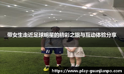 带女生走近足球明星的精彩之旅与互动体验分享